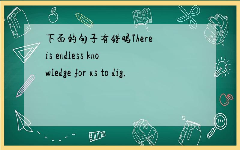 下面的句子有错吗There is endless knowledge for us to dig.