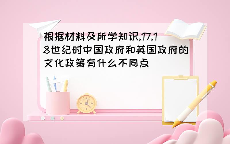 根据材料及所学知识,17,18世纪时中国政府和英国政府的文化政策有什么不同点