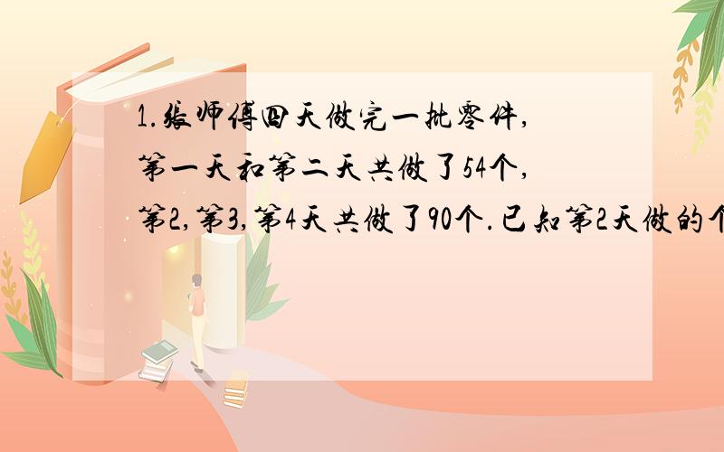 1.张师傅四天做完一批零件,第一天和第二天共做了54个,第2,第3,第4天共做了90个.已知第2天做的个数占这批零件的5分之1.这批零件一共有多少个?2.六（2）男生的一半和女生的4分之1共16人,女生