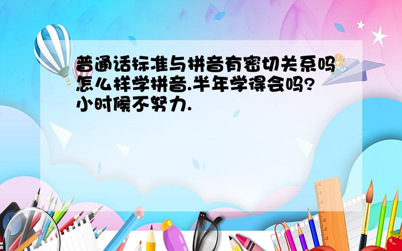 普通话标准与拼音有密切关系吗怎么样学拼音.半年学得会吗?小时候不努力.