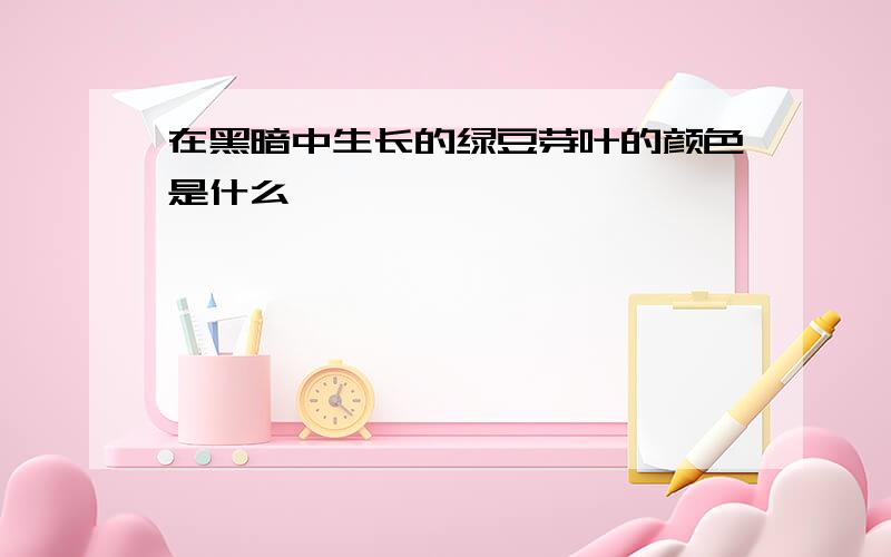 在黑暗中生长的绿豆芽叶的颜色是什么