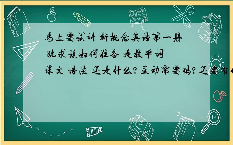 马上要试讲 新概念英语第一册 跪求该如何准备 是教单词 课文 语法 还是什么?互动需要吗?还要有什么?流程是什么?一点经验没有啊 或者有其他老师教新概念的视频吗 也可以啊 最好是幽默一