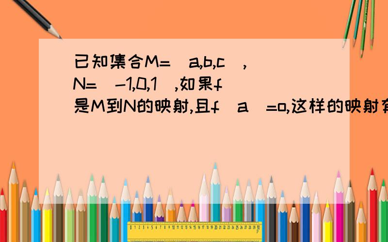 已知集合M=（a,b,c),N=(-1,0,1),如果f是M到N的映射,且f(a)=o,这样的映射有几个