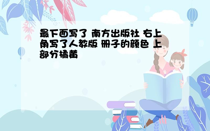 最下面写了 南方出版社 右上角写了人教版 册子的颜色 上部分橘黄