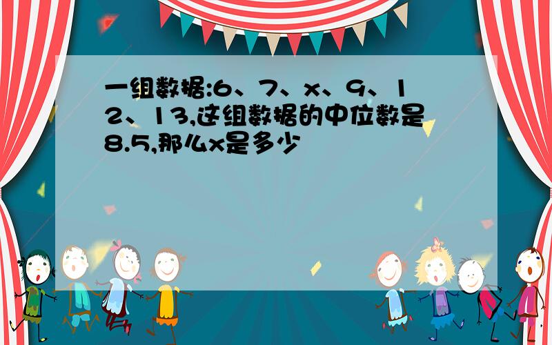 一组数据:6、7、x、9、12、13,这组数据的中位数是8.5,那么x是多少