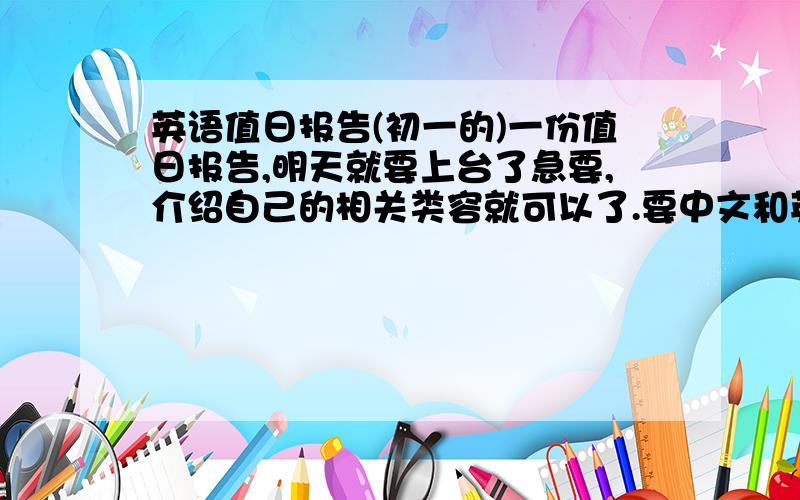 英语值日报告(初一的)一份值日报告,明天就要上台了急要,介绍自己的相关类容就可以了.要中文和英文一起的,有的就快打上来