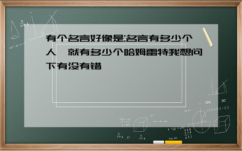 有个名言好像是:名言有多少个人,就有多少个哈姆雷特我想问下有没有错