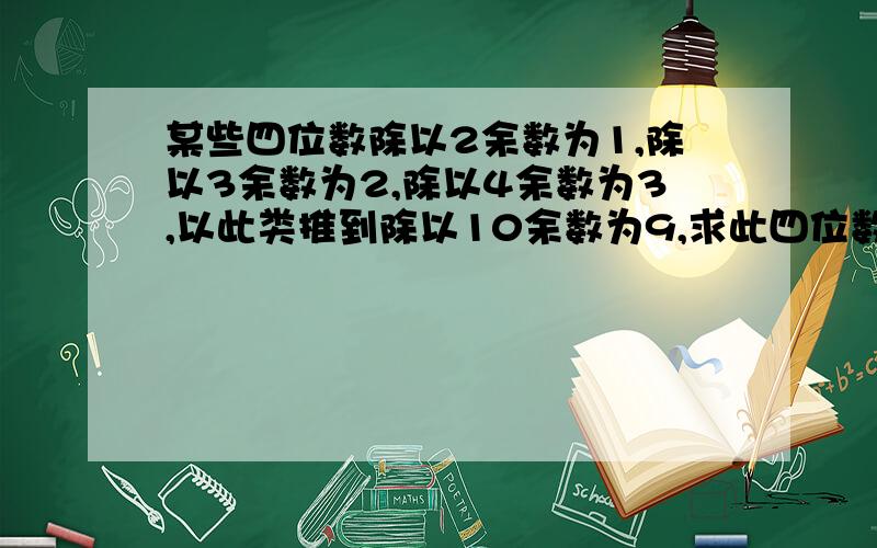 某些四位数除以2余数为1,除以3余数为2,除以4余数为3,以此类推到除以10余数为9,求此四位数有那些?