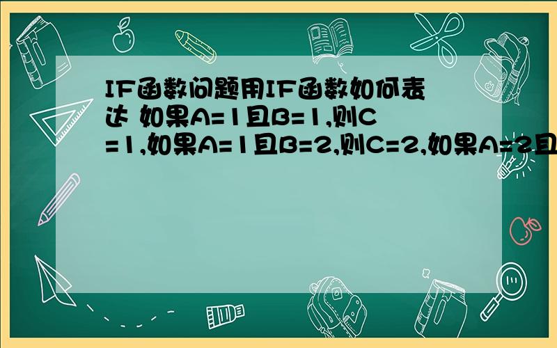 IF函数问题用IF函数如何表达 如果A=1且B=1,则C=1,如果A=1且B=2,则C=2,如果A=2且B=1,则C=3,如果A=2且B=2,则C=4试过=if(条件1,结果1,if(条件2,结果2,if(条件3,结果3,结果4)))不知道是写的不规范还是怎么,复制