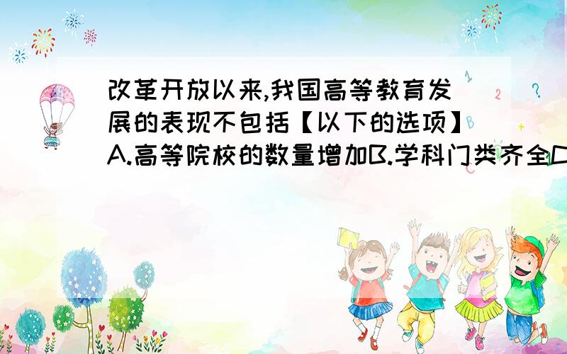 改革开放以来,我国高等教育发展的表现不包括【以下的选项】A.高等院校的数量增加B.学科门类齐全C.办学形式多样化D.国家“统包统配”quickly quickly~