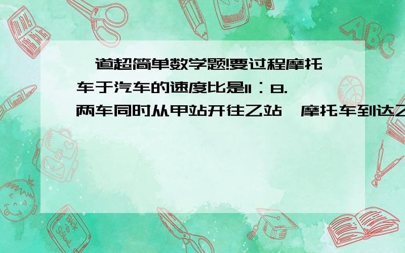 一道超简单数学题!要过程摩托车于汽车的速度比是11：8.两车同时从甲站开往乙站,摩托车到达乙站后立即返回,在距离乙站39千米处与汽车相遇.甲乙两站相距多少千米?