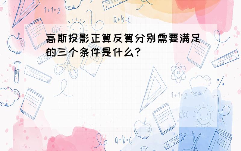 高斯投影正算反算分别需要满足的三个条件是什么?