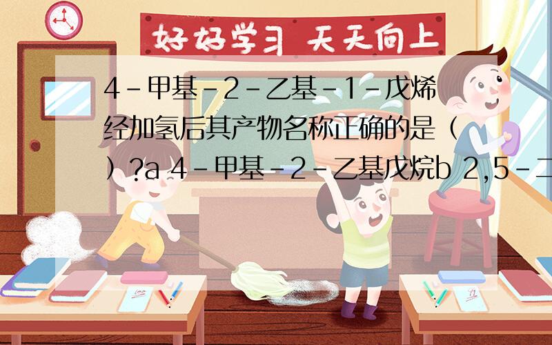 4-甲基-2-乙基-1-戊烯经加氢后其产物名称正确的是（）?a 4-甲基-2-乙基戊烷b 2,5-二甲基己烷c 2-乙基-4-甲基戊烷d 2,4-二甲基己烷应该选什么?