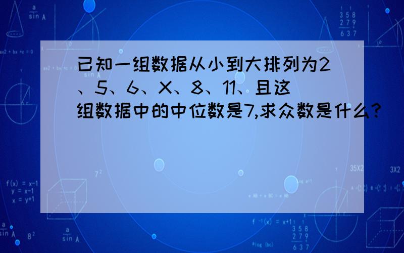 已知一组数据从小到大排列为2、5、6、X、8、11、且这组数据中的中位数是7,求众数是什么?