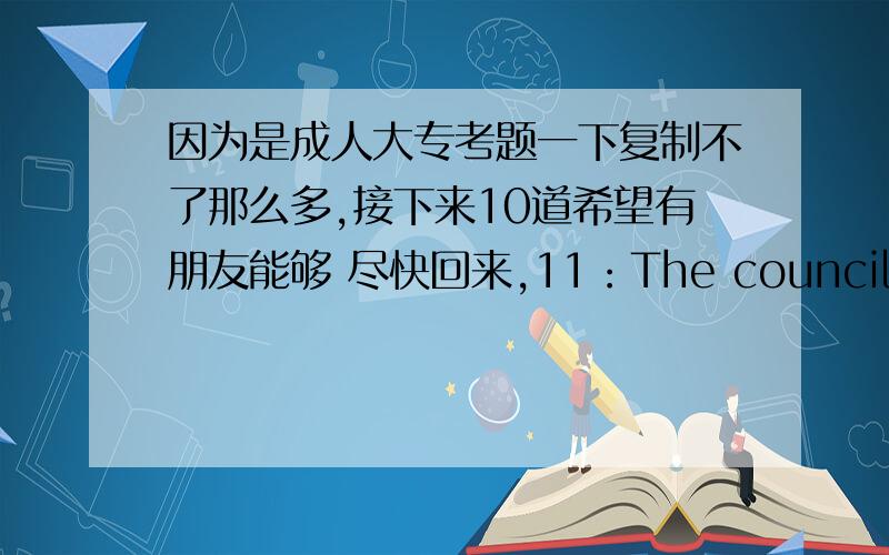 因为是成人大专考题一下复制不了那么多,接下来10道希望有朋友能够 尽快回来,11：The council set _________a committee to look into unemployment.1.off 2.out 3.up 4.on 12：I was about to despair of finding my passport _____