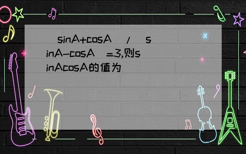 (sinA+cosA)/(sinA-cosA)=3,则sinAcosA的值为