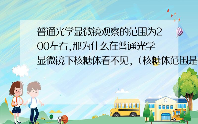 普通光学显微镜观察的范围为200左右,那为什么在普通光学显微镜下核糖体看不见,（核糖体范围是15*25）