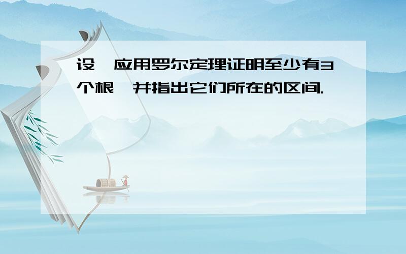 设,应用罗尔定理证明至少有3个根,并指出它们所在的区间.