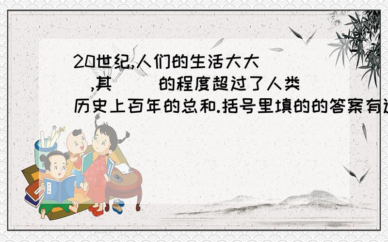 20世纪,人们的生活大大( ),其( )的程度超过了人类历史上百年的总和.括号里填的的答案有选择：1.改观 2.改变 每个括号里只能填一个,两个括号里还不能填重复的答案.