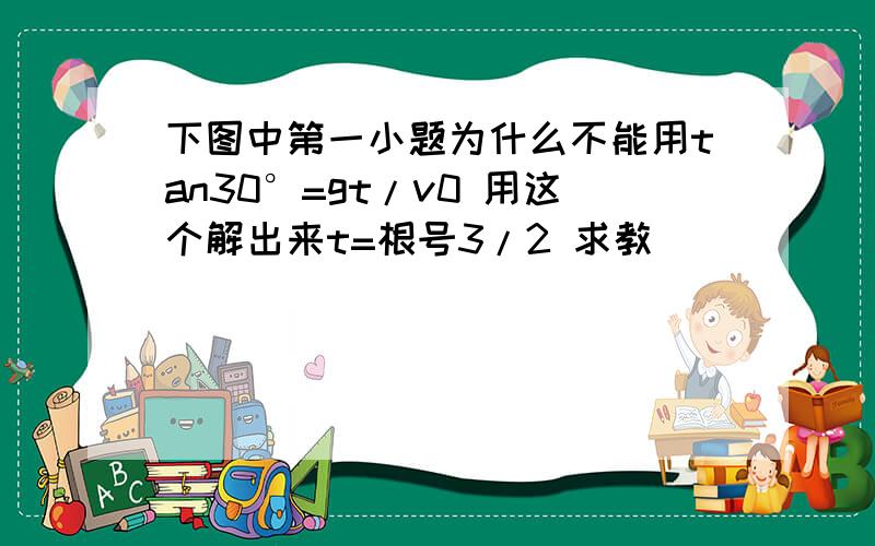 下图中第一小题为什么不能用tan30°=gt/v0 用这个解出来t=根号3/2 求教