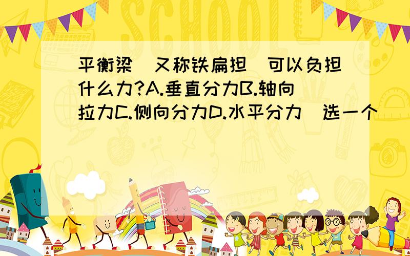 平衡梁（又称铁扁担）可以负担什么力?A.垂直分力B.轴向拉力C.侧向分力D.水平分力（选一个）