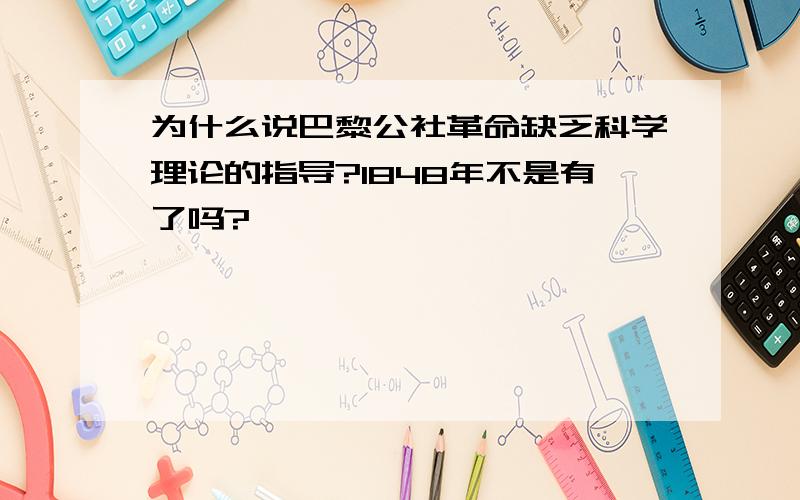 为什么说巴黎公社革命缺乏科学理论的指导?1848年不是有了吗?