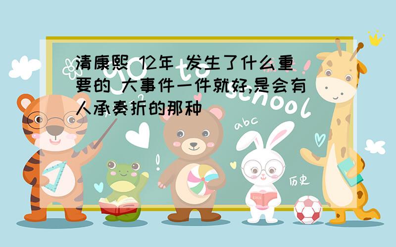 清康熙 12年 发生了什么重要的 大事件一件就好,是会有人承奏折的那种