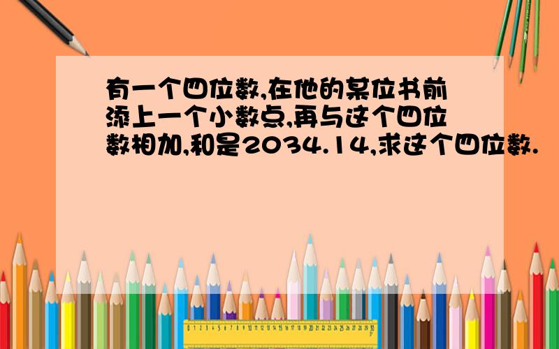 有一个四位数,在他的某位书前添上一个小数点,再与这个四位数相加,和是2034.14,求这个四位数.