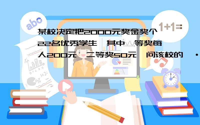 某校决定把2000元奖金奖个22名优秀学生,其中一等奖每人200元,二等奖50元,问该校的一·二等奖各有多少