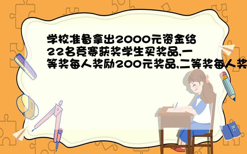 学校准备拿出2000元资金给22名竞赛获奖学生买奖品,一等奖每人奖励200元奖品,二等奖每人奖励50元奖品,求得到一等奖和二等奖的学生分别是多少人        方程解