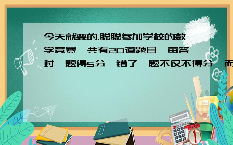 今天就要的.聪聪参加学校的数学竞赛,共有20道题目,每答对一题得5分,错了一题不仅不得分,而且还要倒扣2分.这次竞赛聪聪得了86分.聪聪答对交了多少道题?