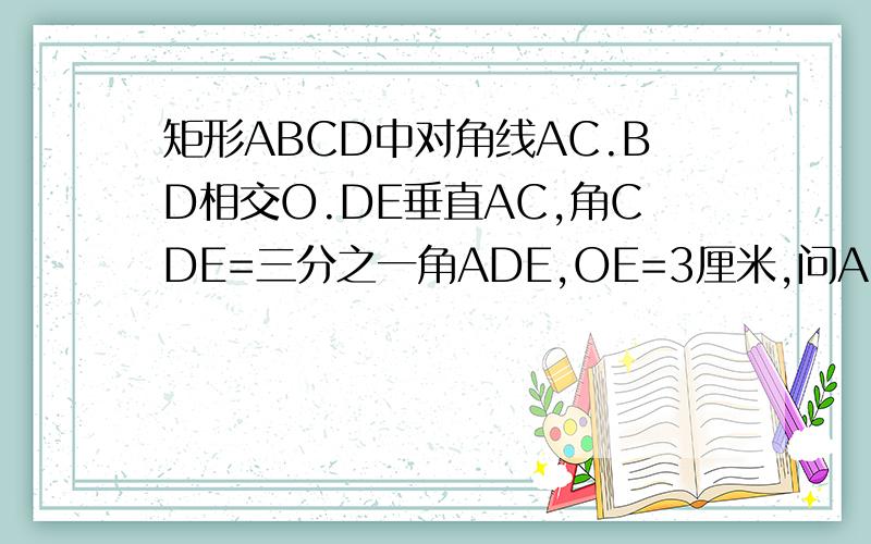 矩形ABCD中对角线AC.BD相交O.DE垂直AC,角CDE=三分之一角ADE,OE=3厘米,问AC=?厘米.