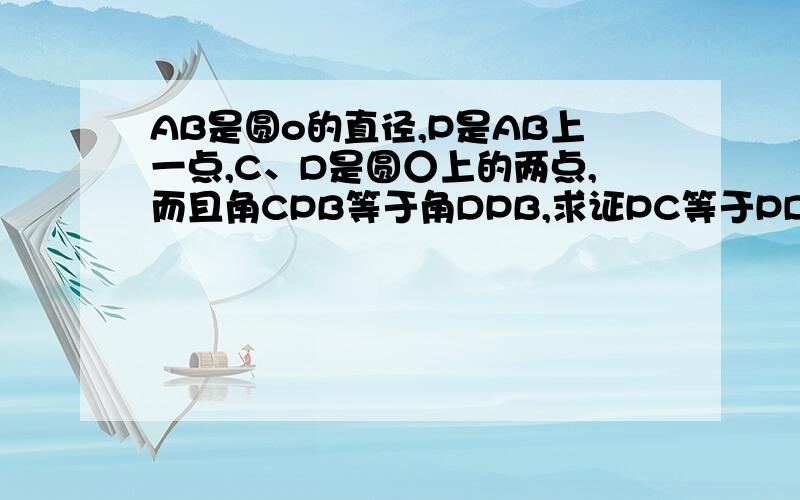 AB是圆o的直径,P是AB上一点,C、D是圆○上的两点,而且角CPB等于角DPB,求证PC等于PD冰甜橙V1，边边角的两个三角形没办法证明全等啊