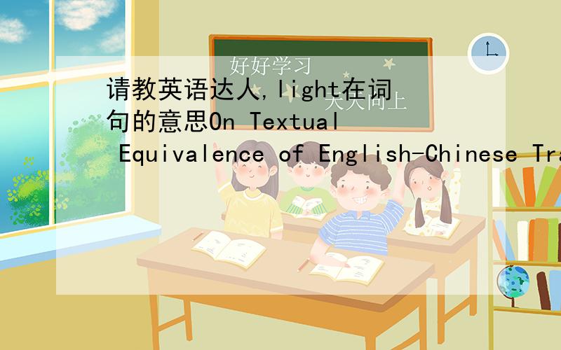 请教英语达人,light在词句的意思On Textual Equivalence of English-Chinese Translation in the Light of Theme/Rheme Theoryin the light of 的意思是“考虑到,鉴于”,但是我对light在此句中的意思不了解,求教,