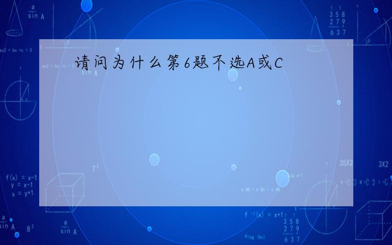 请问为什么第6题不选A或C