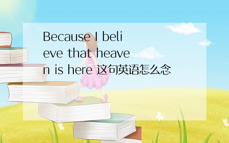 Because I believe that heaven is here 这句英语怎么念