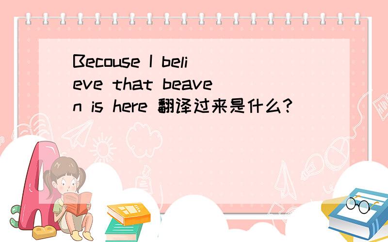 Becouse I believe that beaven is here 翻译过来是什么?