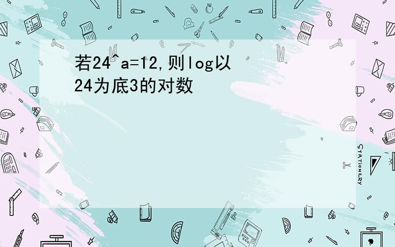 若24^a=12,则log以24为底3的对数