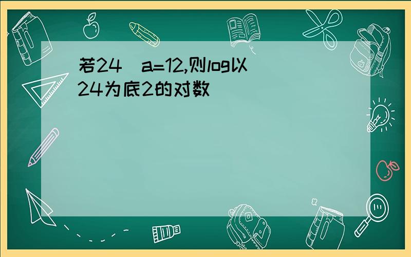 若24^a=12,则log以24为底2的对数