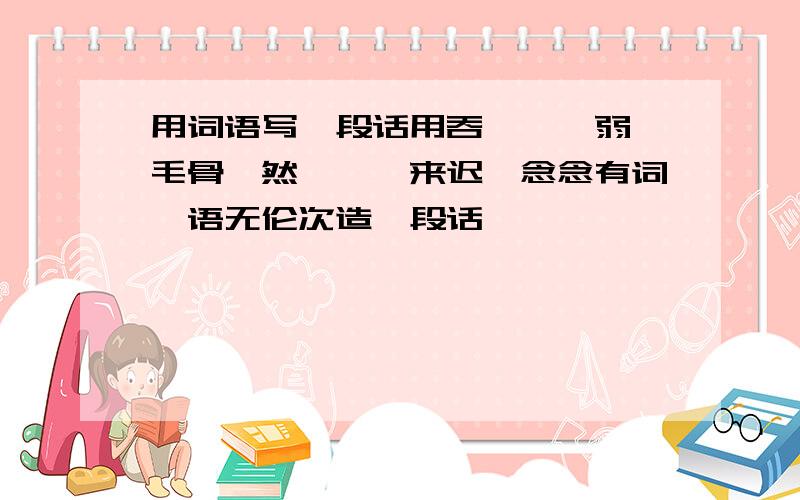 用词语写一段话用吞噬、羸弱、毛骨悚然、姗姗来迟、念念有词、语无伦次造一段话