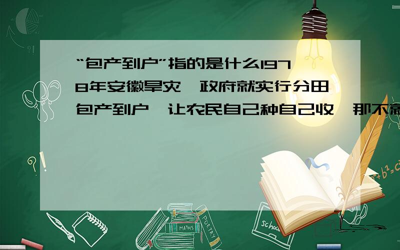 “包产到户”指的是什么1978年安徽旱灾,政府就实行分田包产到户,让农民自己种自己收,那不就回到了农业合作化以前的那个状态,一家一户分散经营的,为什么会这样呢?或者是我把农业合作化