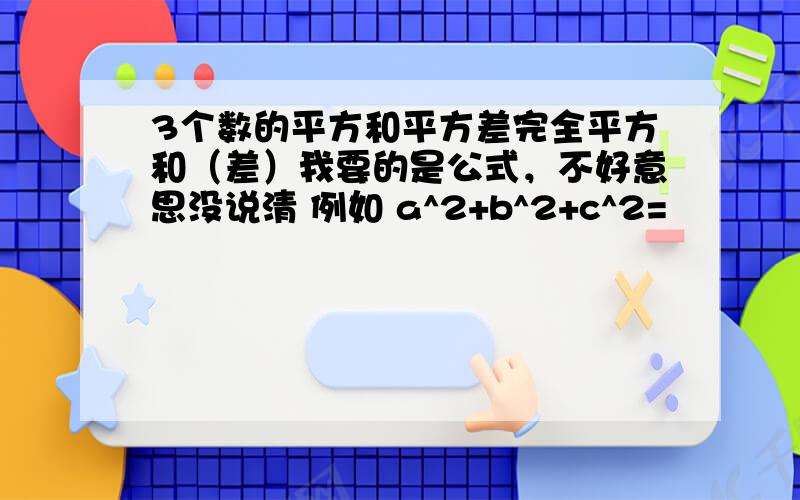 3个数的平方和平方差完全平方和（差）我要的是公式，不好意思没说清 例如 a^2+b^2+c^2=