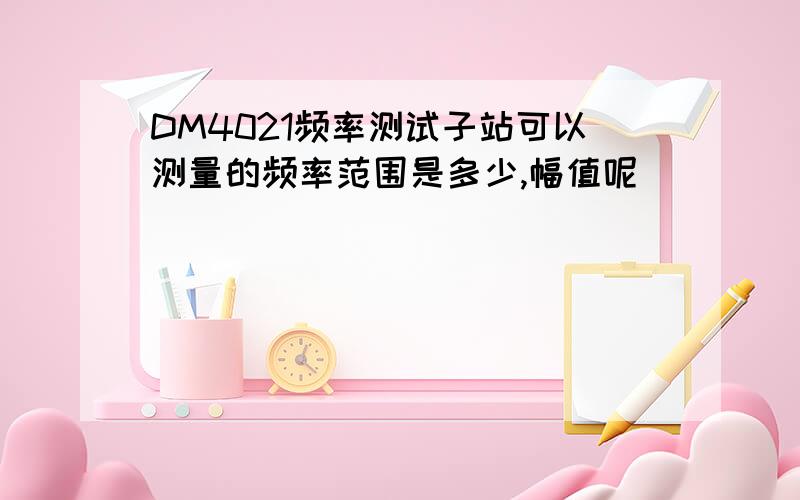 DM4021频率测试子站可以测量的频率范围是多少,幅值呢