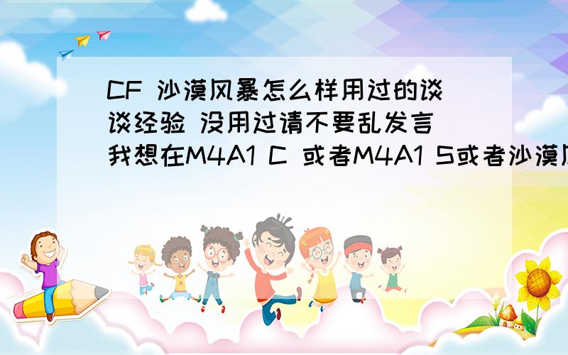 CF 沙漠风暴怎么样用过的谈谈经验 没用过请不要乱发言 我想在M4A1 C 或者M4A1 S或者沙漠风暴里选一把 主要想了解沙漠风暴的情况 不要属性 就说用的感觉怎么样