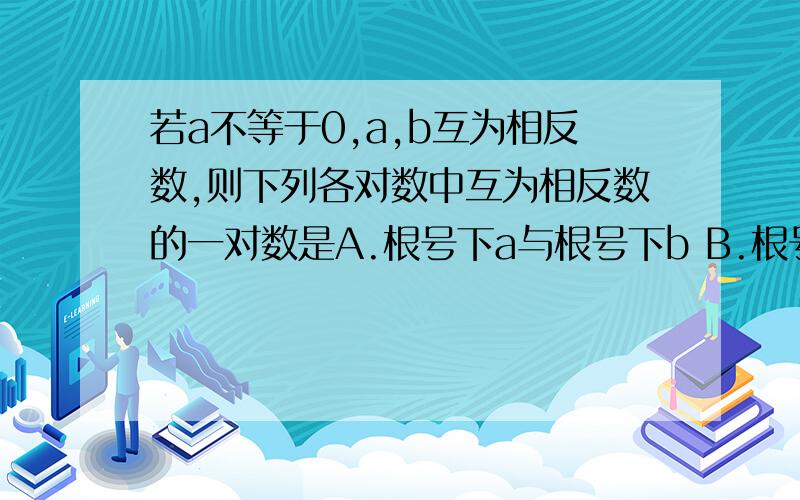 若a不等于0,a,b互为相反数,则下列各对数中互为相反数的一对数是A.根号下a与根号下b B.根号下a的二次与根号下b的二次C.三乘以根号下a与三乘以根号下bD.三根号下a的三次与三根号下负的b的三