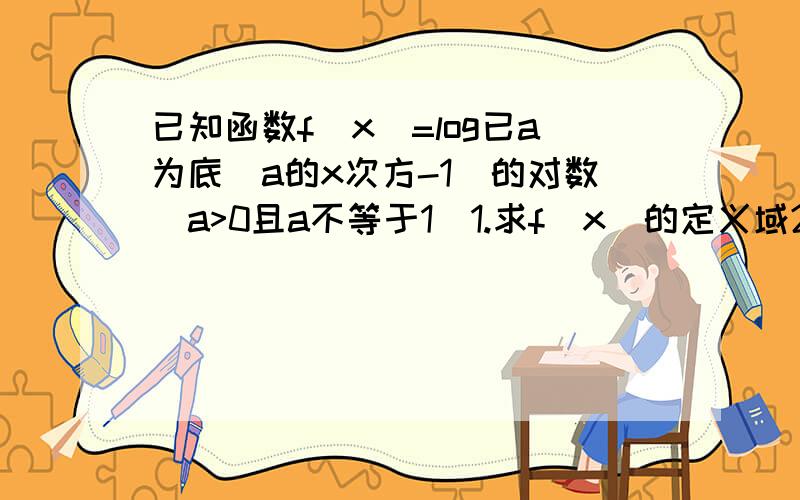 已知函数f(x)=log已a为底(a的x次方-1)的对数(a>0且a不等于1)1.求f(x)的定义域2.讨论函数f(x)的增减性