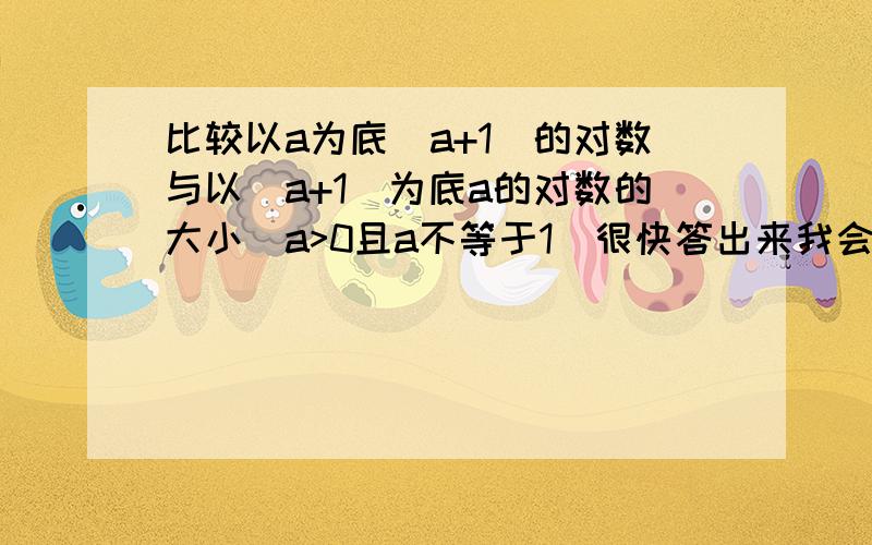 比较以a为底(a+1)的对数与以(a+1)为底a的对数的大小（a>0且a不等于1）很快答出来我会加分的