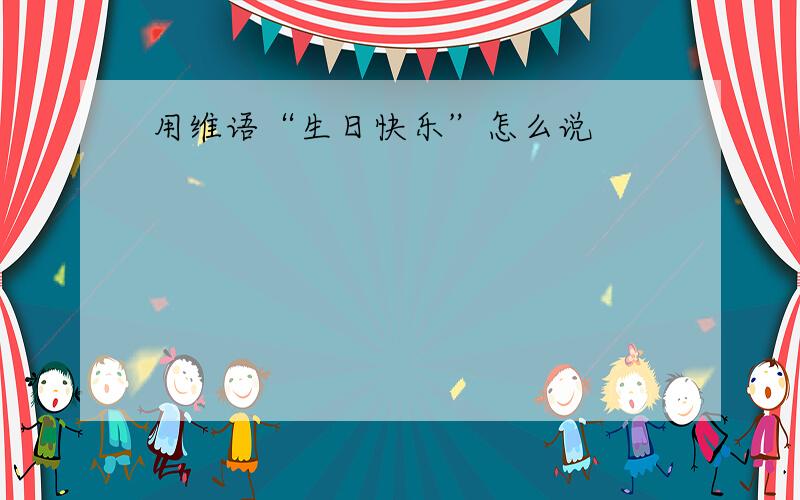 用维语“生日快乐”怎么说