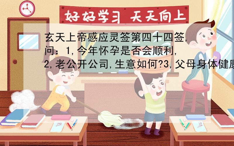 玄天上帝感应灵签第四十四签,问：1,今年怀孕是否会顺利,2,老公开公司,生意如何?3,父母身体健康第四四签、中下、乌云掩月.圣意：乌云遍月恰朦胧、暗里门庭事未中、只宜守旧方为吉、直