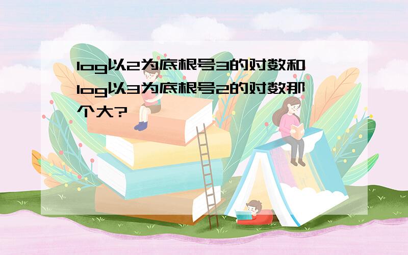 log以2为底根号3的对数和log以3为底根号2的对数那个大?